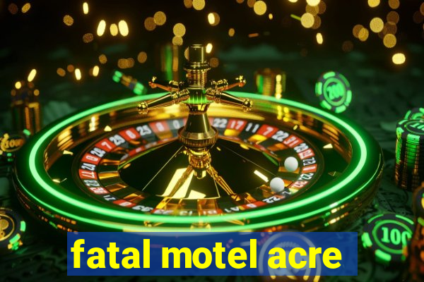 fatal motel acre